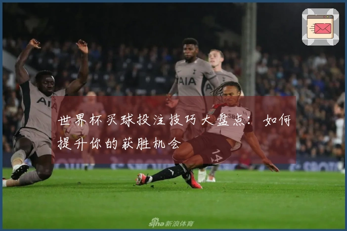 世界杯买球投注技巧大盘点：如何提升你的获胜机会