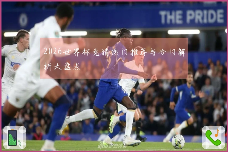 2026世界杯竞猜热门推荐与冷门解析大盘点