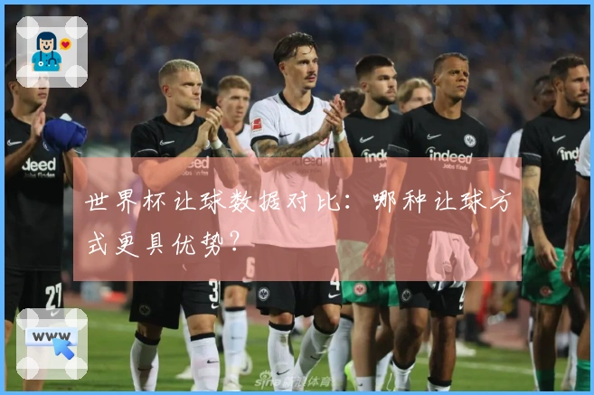 世界杯让球数据对比：哪种让球方式更具优势？